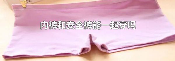 内裤和安全裤能一起穿吗