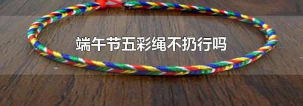 端午节五彩绳不扔行吗