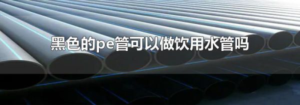 黑色的pe管可以做饮用水管吗