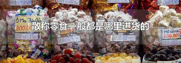 散称零食一般都是哪里进货的