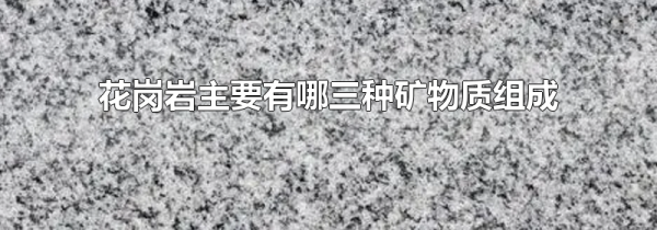 花岗岩主要有哪三种矿物质组成