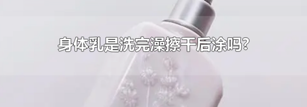 身体乳是洗完澡擦干后涂吗?
