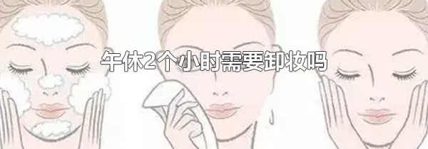 午休2个小时需要卸妆吗