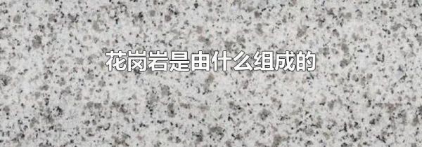 花岗岩是由什么组成的