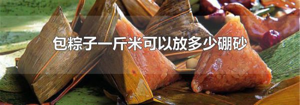 包粽子一斤米可以放多少硼砂