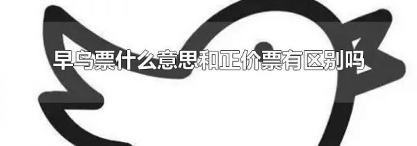早鸟票什么意思和正价票有区别吗