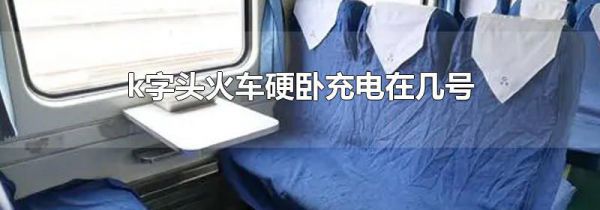 k字头火车硬卧充电在几号