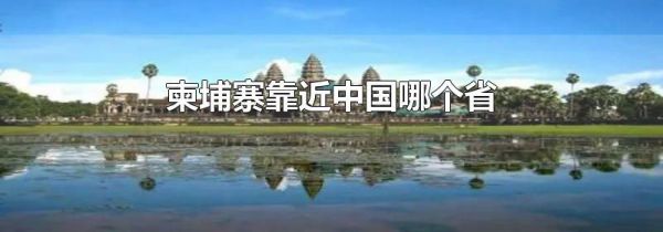 柬埔寨靠近中国哪个省