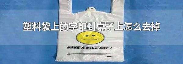 塑料袋上的字印到桌子上怎么去掉