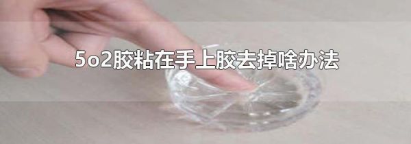 5o2胶粘在手上胶去掉啥办法