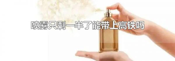 喷雾只剩一半了能带上高铁吗