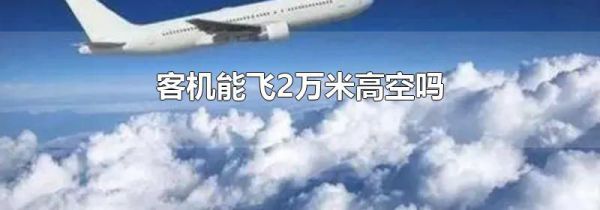 客机能飞2万米高空吗