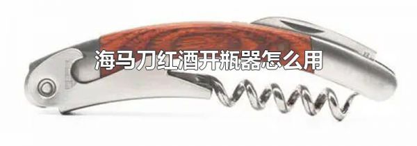 海马刀红酒开瓶器怎么用