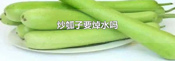 炒瓠子要焯水吗