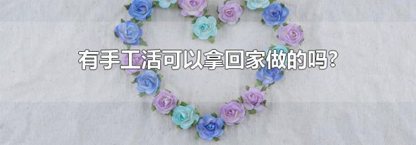 有手工活可以拿回家做的吗?