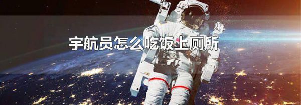 宇航员怎么吃饭上厕所
