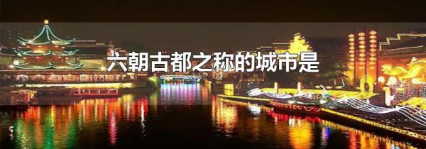六朝古都之称的城市是