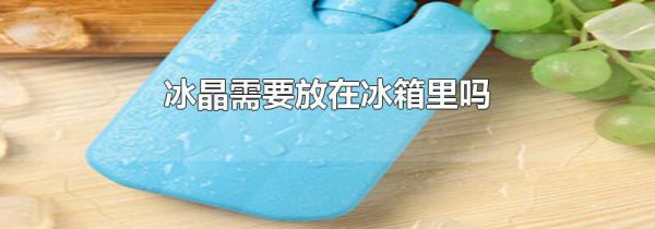 冰晶需要放在冰箱里吗