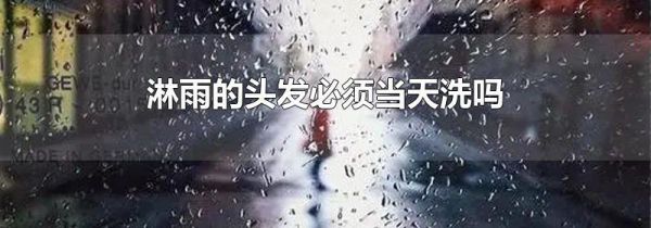 淋雨的头发必须当天洗吗