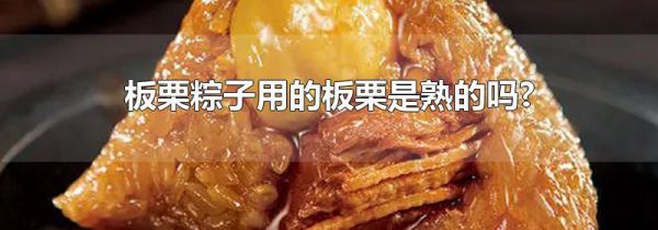 板栗粽子用的板栗是熟的吗?