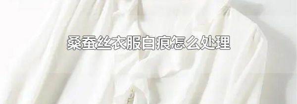 桑蚕丝衣服白痕怎么处理