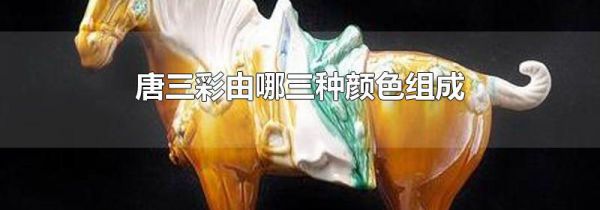唐三彩由哪三种颜色组成