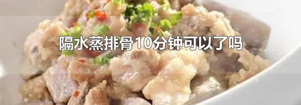 隔水蒸排骨10分钟可以了吗