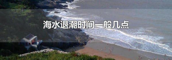 海水退潮时间一般几点