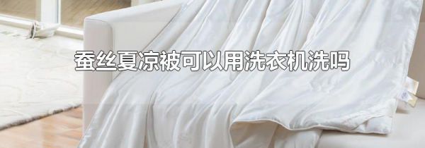 蚕丝夏凉被可以用洗衣机洗吗