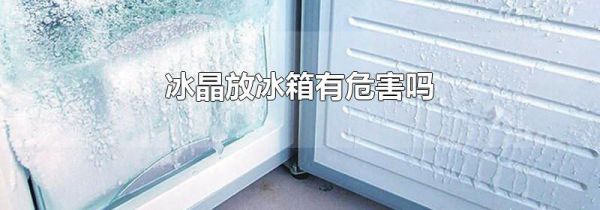 冰晶放冰箱有危害吗