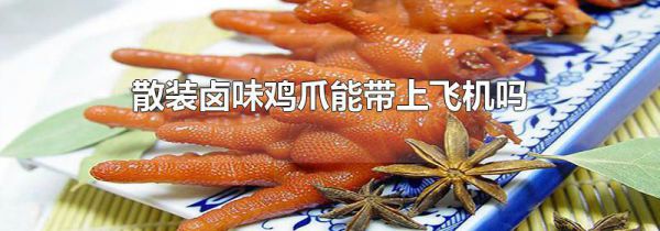 散装卤味鸡爪能带上飞机吗