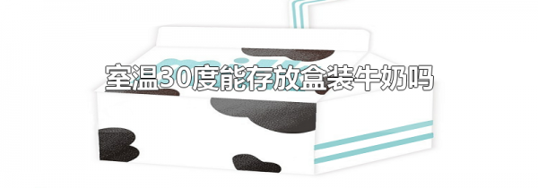 室温30度能存放盒装牛奶吗