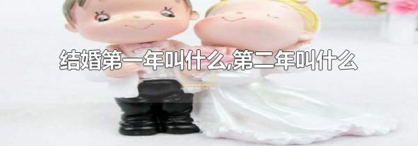 结婚第一年叫什么,第二年叫什么