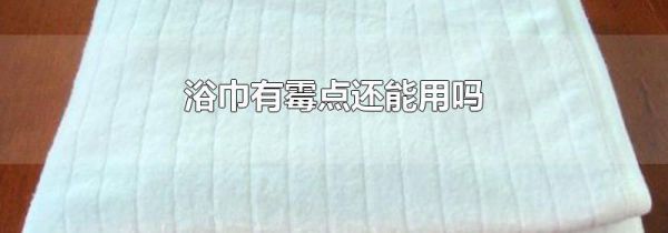 浴巾有霉点还能用吗