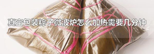 真空包装粽子微波炉怎么加热需要几分钟