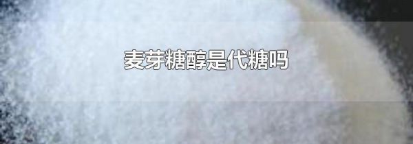 麦芽糖醇是代糖吗