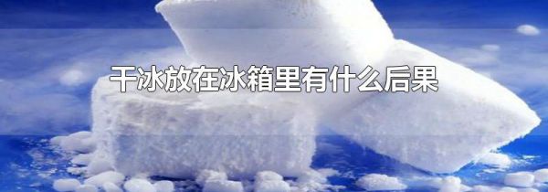 干冰放在冰箱里有什么后果