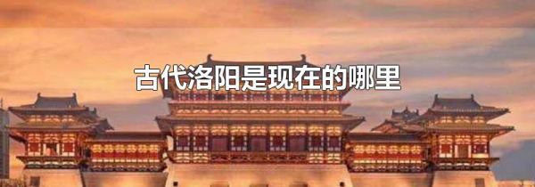古代洛阳是现在的哪里