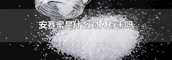 安赛蜜是什么对人有害吗