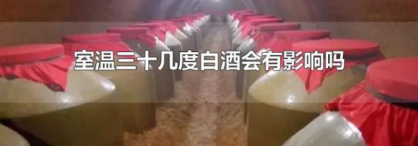 室温三十几度白酒会有影响吗