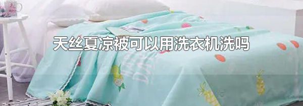 天丝夏凉被可以用洗衣机洗吗