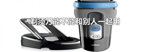剃须刀能不能和别人一起用