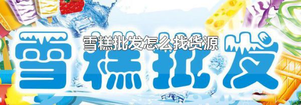 雪糕批发怎么找货源
