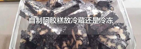 自制阿胶糕放冷藏还是冷冻