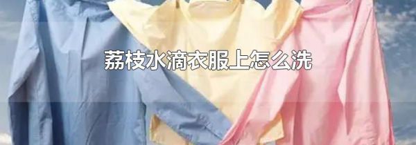 荔枝水滴衣服上怎么洗
