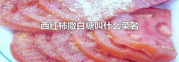 西红柿撒白糖叫什么菜名