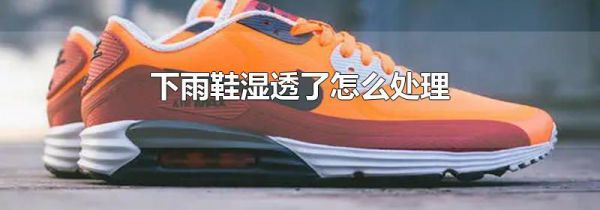 下雨鞋湿透了怎么处理