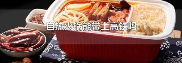 自热火锅能带上高铁吗