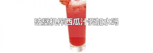 破壁机榨西瓜汁要加水吗