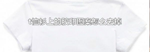 t恤衫上的胶印图案怎么去掉